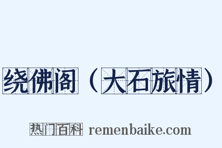 绕佛阁（大石旅情）是什么意思的图片